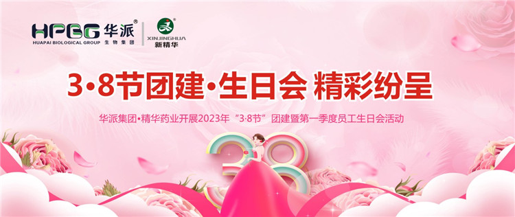 3&middot;8节团建&middot;生日会精彩纷呈 | 华派集团&bull;精华药业开展2023年&ldquo;3&middot;8节&rdquo;团建暨第一季度员工生日会活动