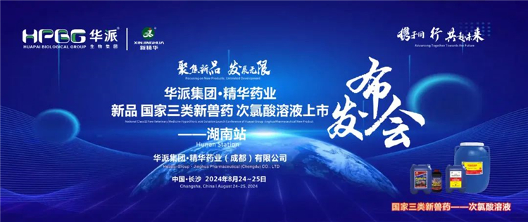 新品上市 共赴未来｜华派集团&middot;精华药业国家三类新兽药「次氯酸溶液」上市发布会&mdash;&mdash;湖南站成功召开